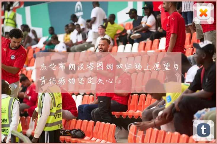 杰伦布朗谈塔图姆回归场上愿望与责任感的坚定决心