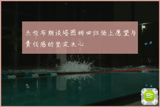杰伦布朗谈塔图姆回归场上愿望与责任感的坚定决心