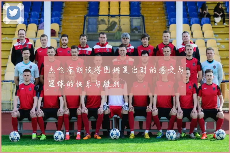 杰伦布朗谈塔图姆复出时的感受与篮球的快乐与胜利