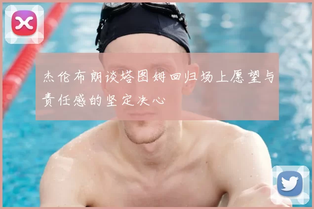 杰伦布朗谈塔图姆回归场上愿望与责任感的坚定决心