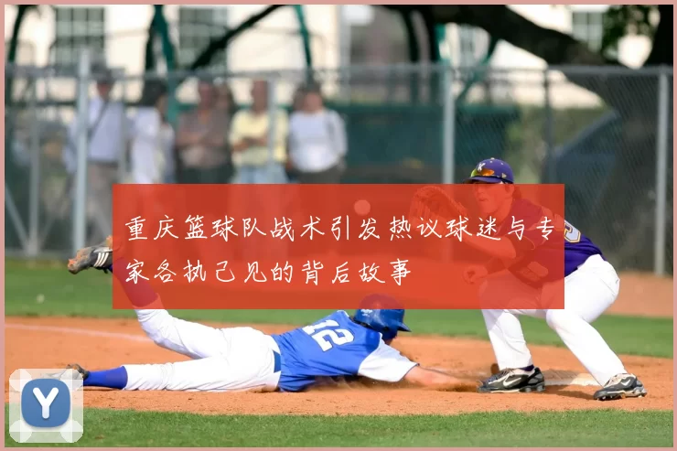 重庆篮球队战术引发热议球迷与专家各执己见的背后故事