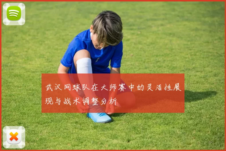武汉网球队在大师赛中的灵活性展现与战术调整分析
