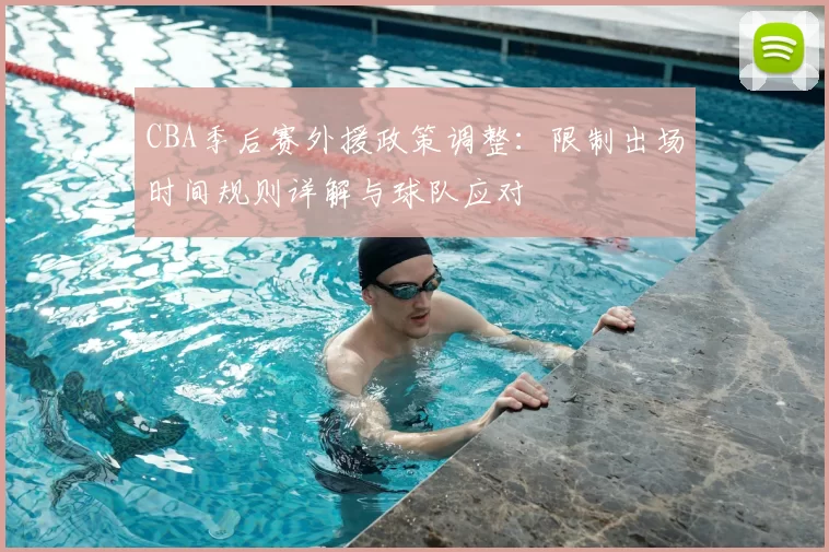 CBA季后赛外援政策调整:限制出场时间规则详解与球队应对