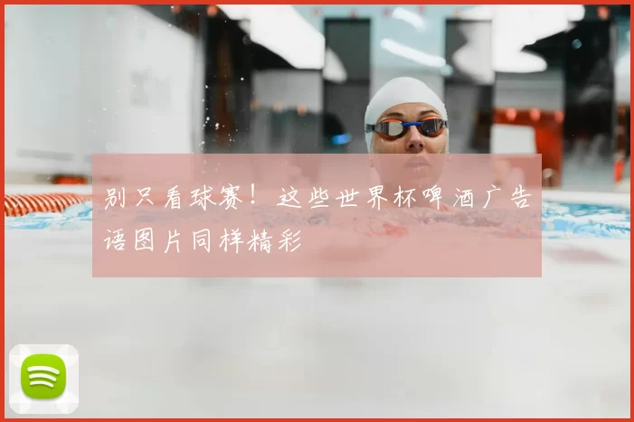 别只看球赛!这些世界杯啤酒广告语图片同样精彩