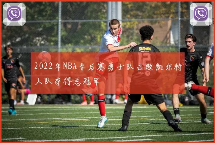 2022年NBA季后赛勇士队击败凯尔特人队夺得总冠军