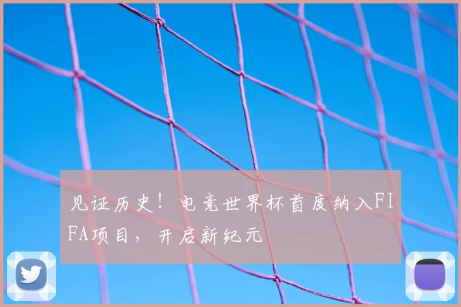 见证历史!电竞世界杯首度纳入FIFA项目,开启新纪元