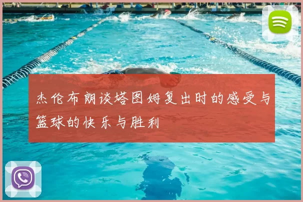 杰伦布朗谈塔图姆复出时的感受与篮球的快乐与胜利