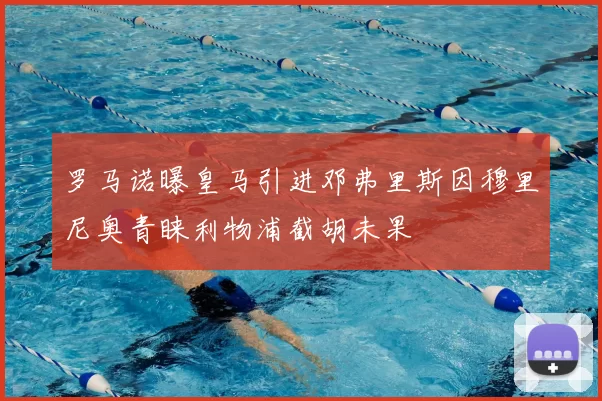 罗马诺曝皇马引进邓弗里斯因穆里尼奥青睐利物浦截胡未果