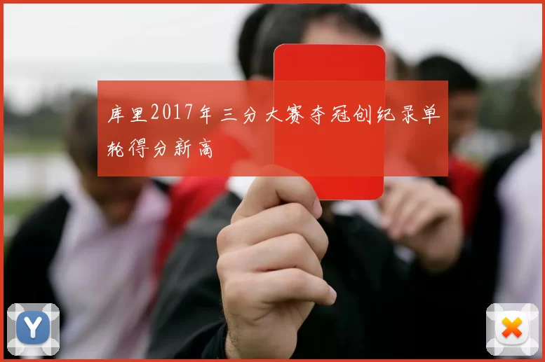 库里2017年三分大赛夺冠创纪录单轮得分新高