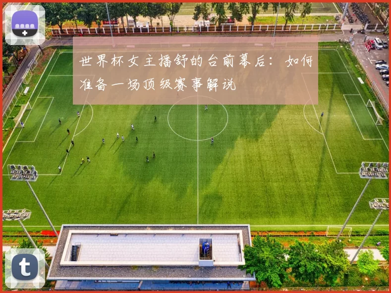 世界杯女主播舒的台前幕后：如何准备一场顶级赛事解说